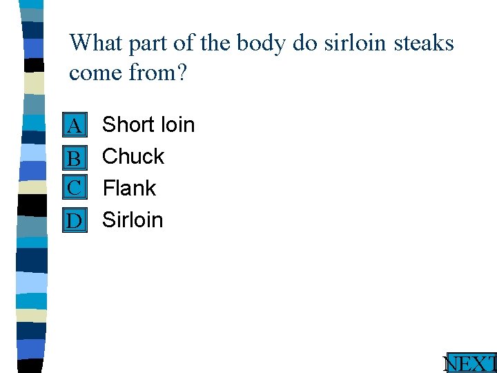 What part of the body do sirloin steaks come from? n A n B