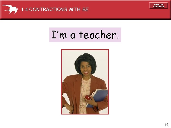 1 -4 CONTRACTIONS WITH BE I’m a teacher. 45 