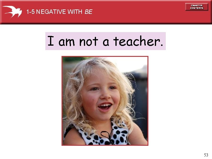 1 -5 NEGATIVE WITH BE I am not a teacher. 53 