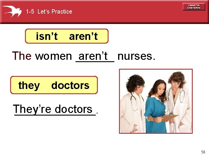 1 -5 Let’s Practice isn’t aren’t The women ______ aren’t nurses. they doctors They’re