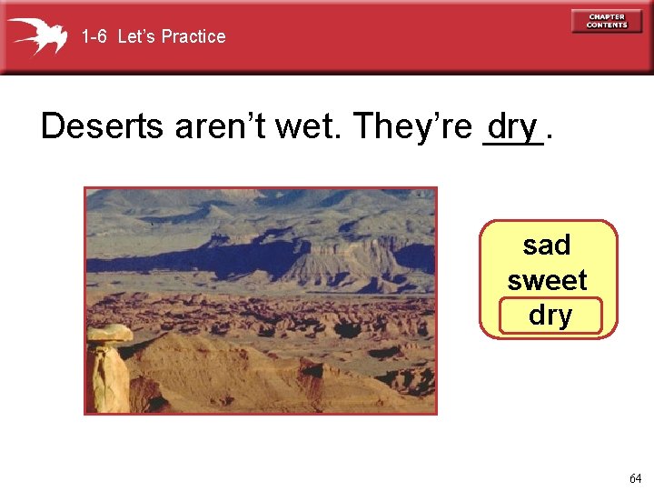 1 -6 Let’s Practice Deserts aren’t wet. They’re ___. dry sad sweet dry 64