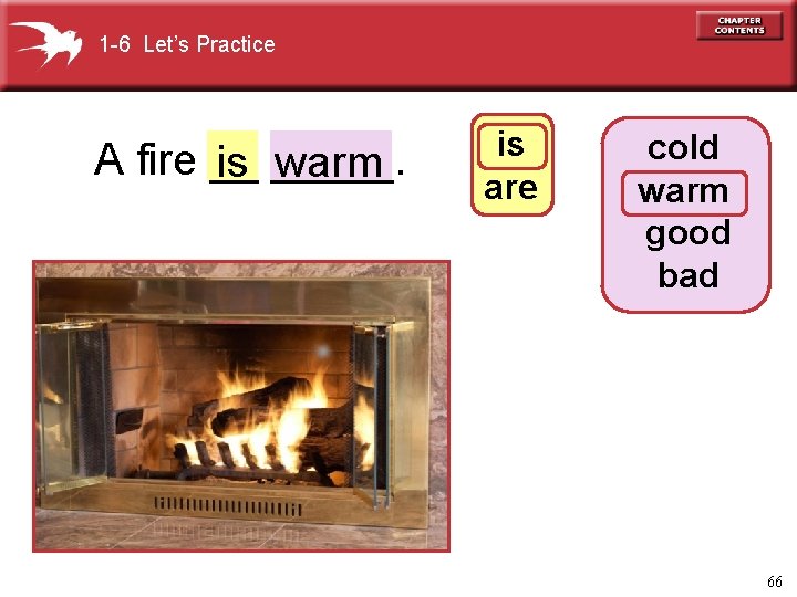 1 -6 Let’s Practice A fire __ is _____. warm is are cold warm
