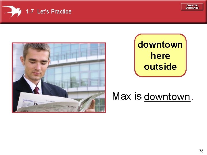 1 -7 Let’s Practice downtown here outside Max is downtown ____. 78 