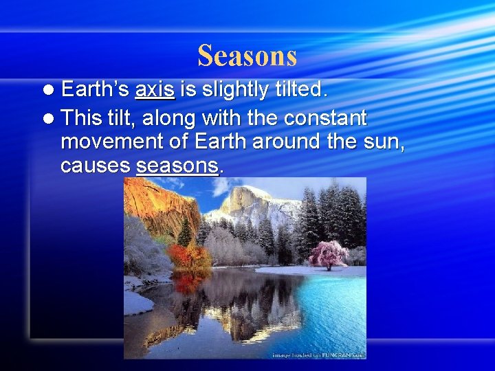 Seasons l Earth’s axis is slightly tilted. l This tilt, along with the constant