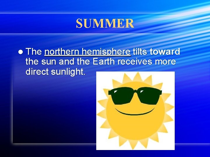 SUMMER l The northern hemisphere tilts toward the sun and the Earth receives more