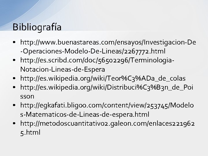 Bibliografía • http: //www. buenastareas. com/ensayos/Investigacion-De -Operaciones-Modelo-De-Lineas/2267772. html • http: //es. scribd. com/doc/56502296/Terminologia. Notacion-Lineas-de-Espera