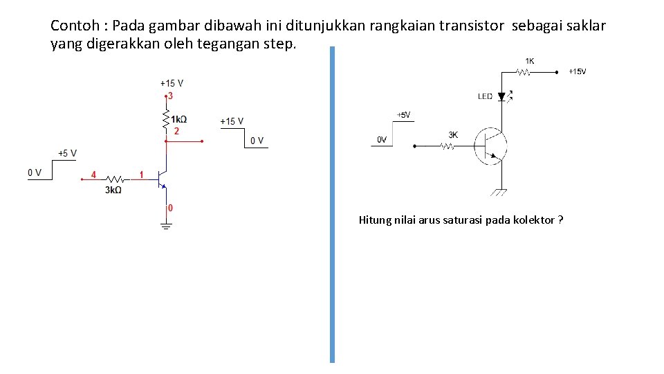 Contoh : Pada gambar dibawah ini ditunjukkan rangkaian transistor sebagai saklar yang digerakkan oleh