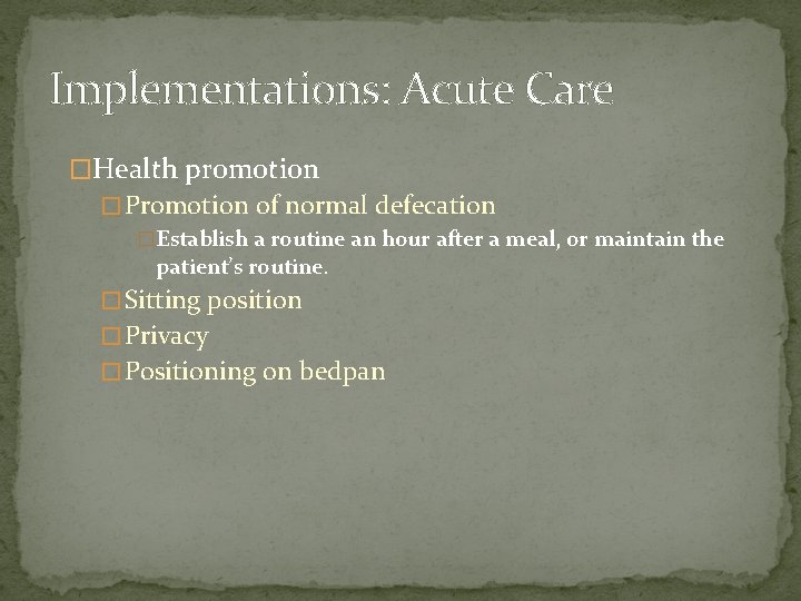 Implementations: Acute Care �Health promotion � Promotion of normal defecation �Establish a routine an