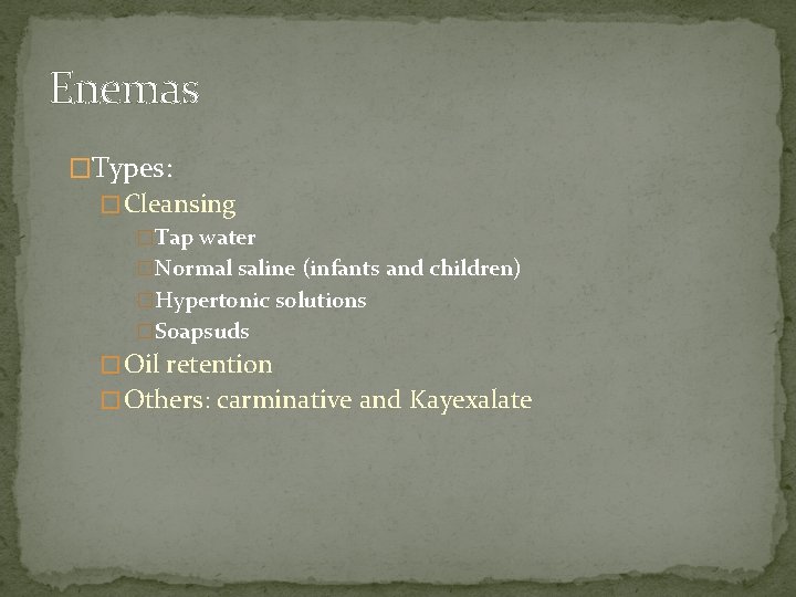 Enemas �Types: � Cleansing �Tap water �Normal saline (infants and children) �Hypertonic solutions �Soapsuds Enemas �Types: � Cleansing �Tap water �Normal saline (infants and children) �Hypertonic solutions �Soapsuds