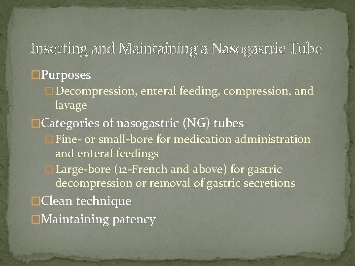Inserting and Maintaining a Nasogastric Tube �Purposes � Decompression, enteral feeding, compression, and lavage Inserting and Maintaining a Nasogastric Tube �Purposes � Decompression, enteral feeding, compression, and lavage
