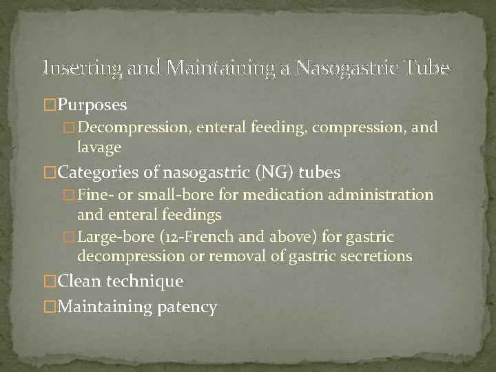 Inserting and Maintaining a Nasogastric Tube �Purposes � Decompression, enteral feeding, compression, and lavage