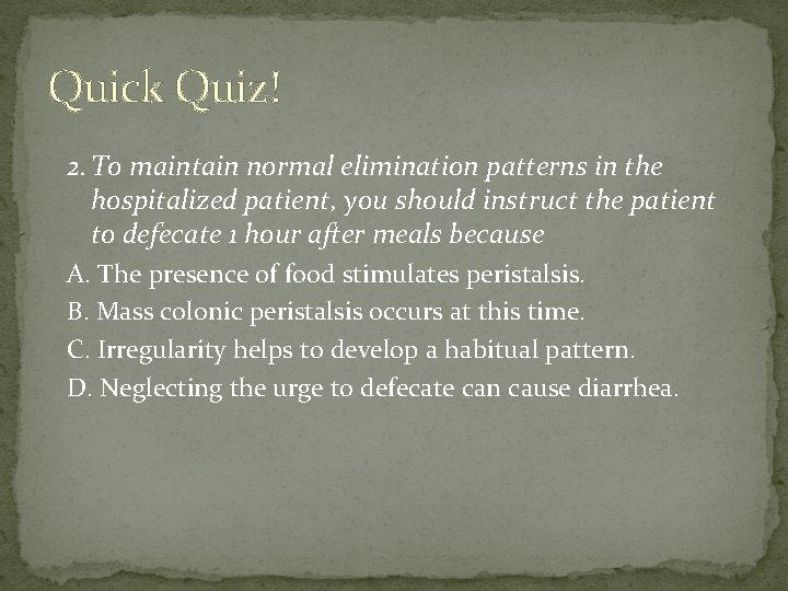 Quick Quiz! 2. To maintain normal elimination patterns in the hospitalized patient, you should Quick Quiz! 2. To maintain normal elimination patterns in the hospitalized patient, you should