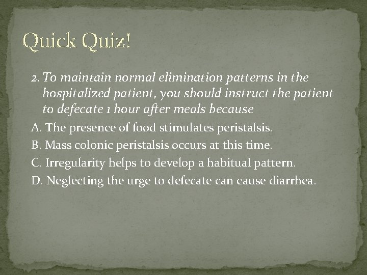 Quick Quiz! 2. To maintain normal elimination patterns in the hospitalized patient, you should