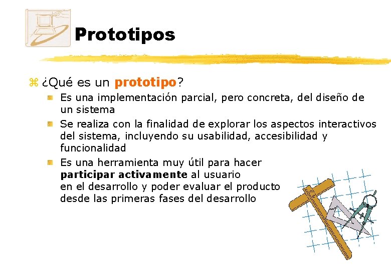 Prototipos z ¿Qué es un prototipo? Es una implementación parcial, pero concreta, del diseño Prototipos z ¿Qué es un prototipo? Es una implementación parcial, pero concreta, del diseño