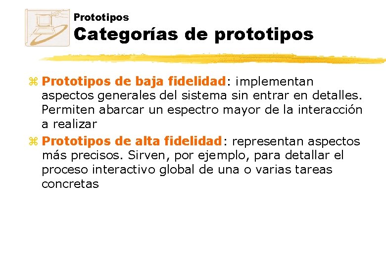 Prototipos Categorías de prototipos z Prototipos de baja fidelidad: implementan aspectos generales del sistema Prototipos Categorías de prototipos z Prototipos de baja fidelidad: implementan aspectos generales del sistema