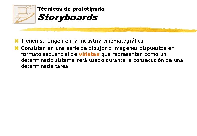 Técnicas de prototipado Storyboards z Tienen su origen en la industria cinematográfica z Consisten Técnicas de prototipado Storyboards z Tienen su origen en la industria cinematográfica z Consisten