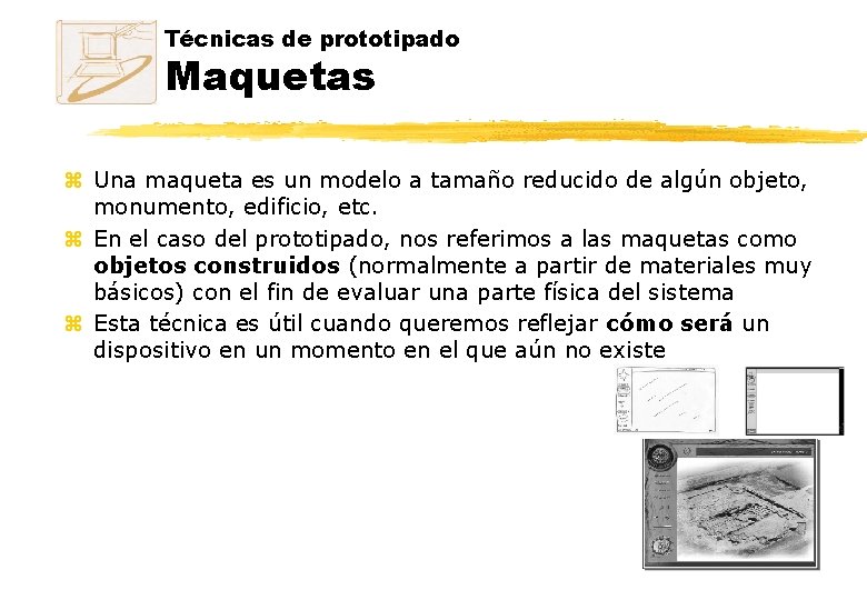 Técnicas de prototipado Maquetas z Una maqueta es un modelo a tamaño reducido de Técnicas de prototipado Maquetas z Una maqueta es un modelo a tamaño reducido de