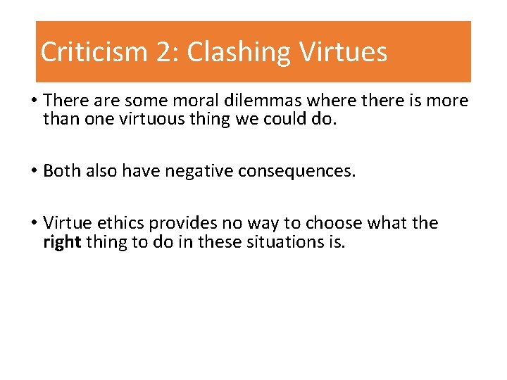 Criticism 2: Clashing Virtues • There are some moral dilemmas where there is more