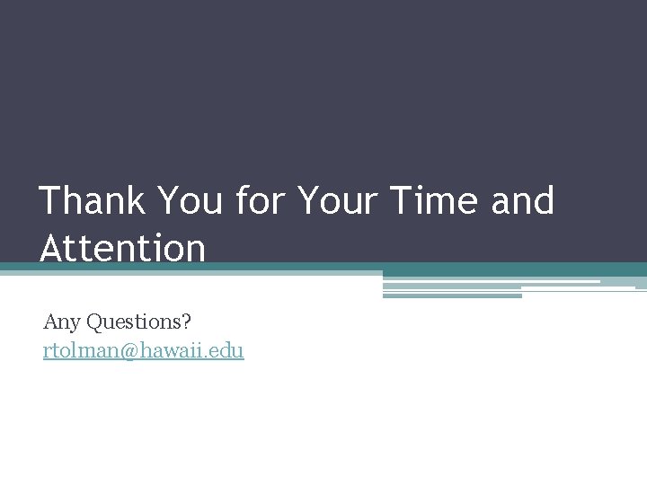 Thank You for Your Time and Attention Any Questions? rtolman@hawaii. edu Thank You for Your Time and Attention Any Questions? rtolman@hawaii. edu