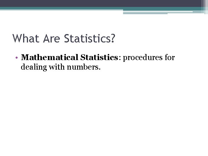What Are Statistics? • Mathematical Statistics: procedures for dealing with numbers. What Are Statistics? • Mathematical Statistics: procedures for dealing with numbers.