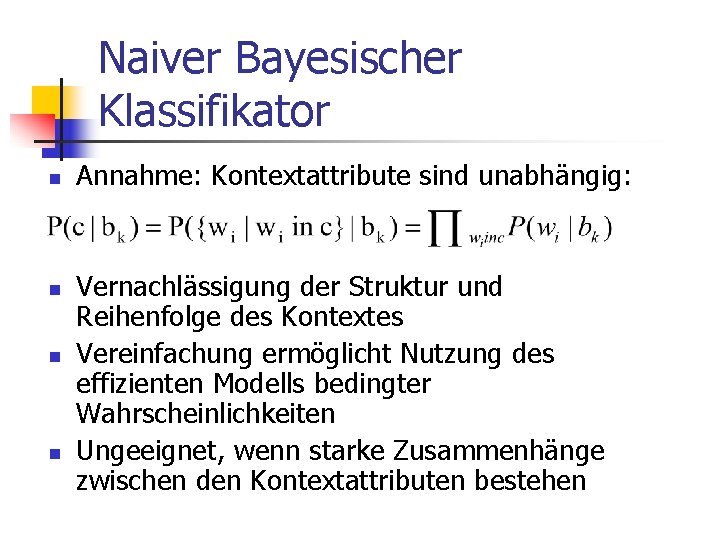 Naiver Bayesischer Klassifikator n n Annahme: Kontextattribute sind unabhängig: Vernachlässigung der Struktur und Reihenfolge
