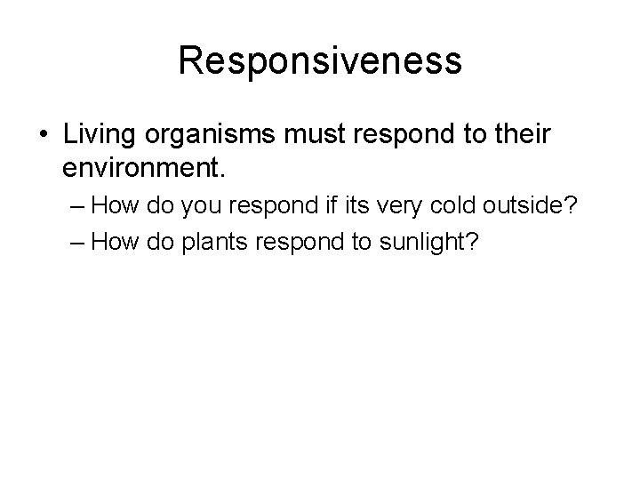 Responsiveness • Living organisms must respond to their environment. – How do you respond