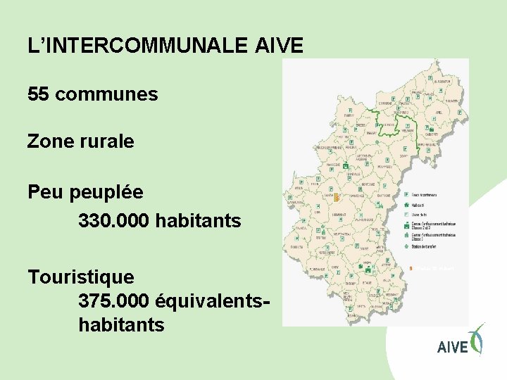 L’INTERCOMMUNALE AIVE 55 communes Zone rurale Peu peuplée 330. 000 habitants Touristique 375. 000