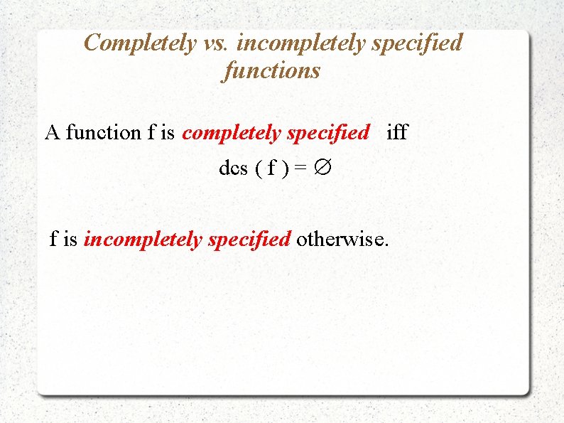 Completely vs. incompletely specified functions A function f is completely specified iff dcs (