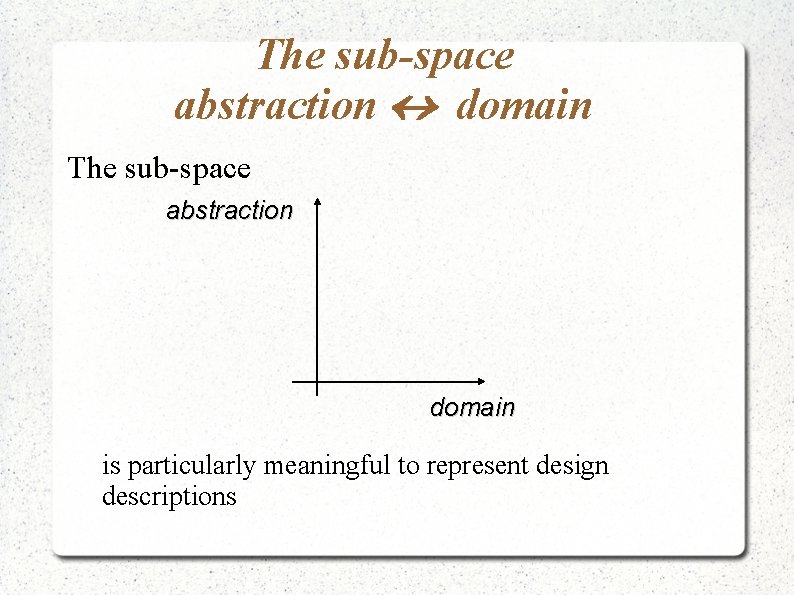 The sub-space abstraction domain The sub-space abstraction domain is particularly meaningful to represent design