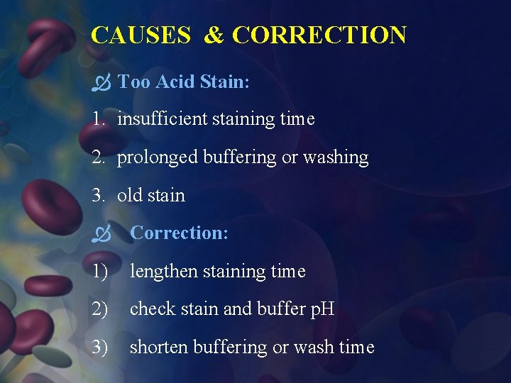 CAUSES & CORRECTION Too Acid Stain: 1. insufficient staining time 2. prolonged buffering or