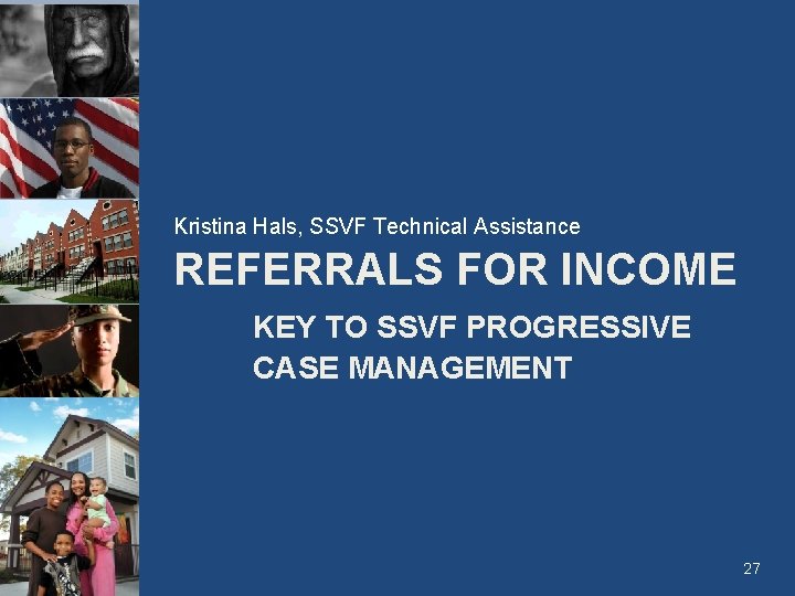 Kristina Hals, SSVF Technical Assistance REFERRALS FOR INCOME KEY TO SSVF PROGRESSIVE CASE MANAGEMENT