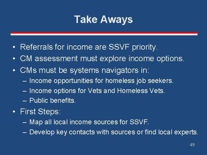 Take Aways • Referrals for income are SSVF priority. • CM assessment must explore
