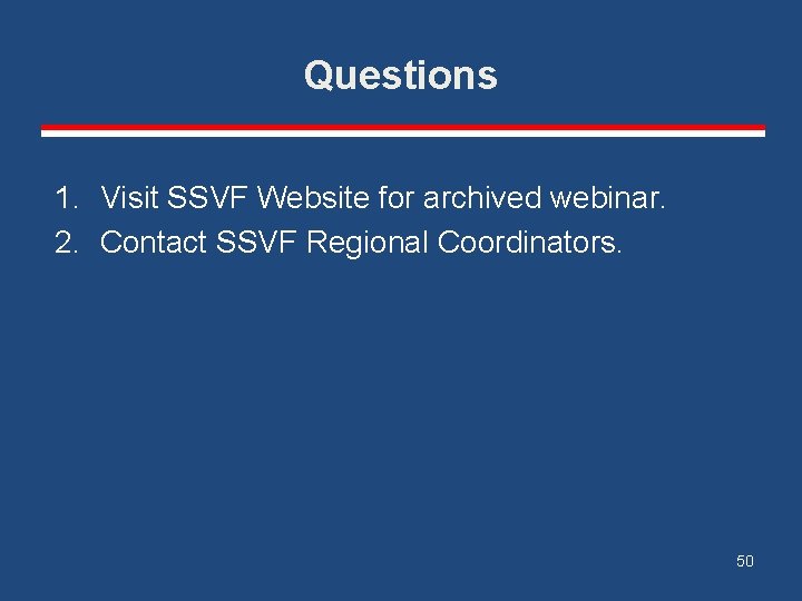 Questions 1. Visit SSVF Website for archived webinar. 2. Contact SSVF Regional Coordinators. 50