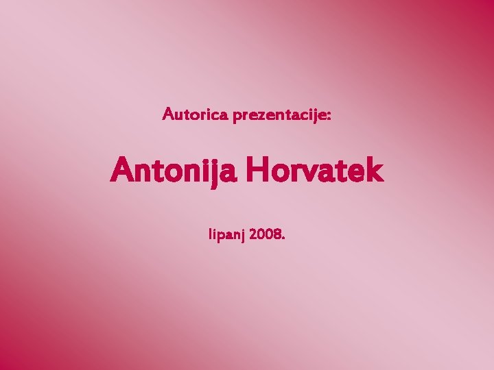 Autorica prezentacije: Antonija Horvatek lipanj 2008. 