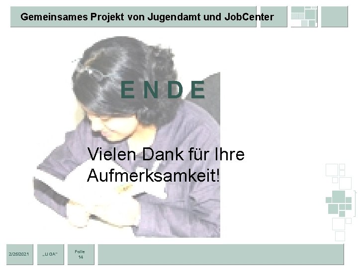 Gemeinsames Projekt von Jugendamt und Job. Center ENDE Vielen Dank für Ihre Aufmerksamkeit! 2/25/2021