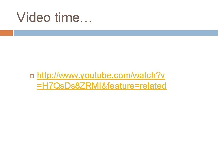 Video time… http: //www. youtube. com/watch? v =H 7 Qs. Ds 8 ZRMI&feature=related 