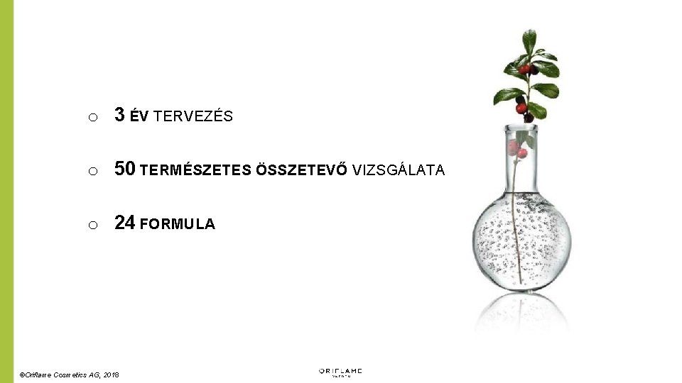 o 3 ÉV TERVEZÉS o 50 TERMÉSZETES ÖSSZETEVŐ VIZSGÁLATA o 24 FORMULA ©Oriflame Cosmetics