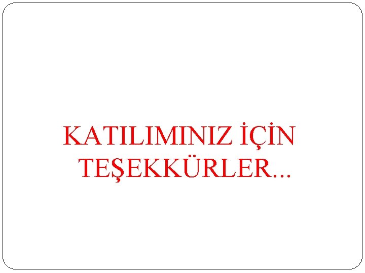 KATILIMINIZ İÇİN TEŞEKKÜRLER. . . 