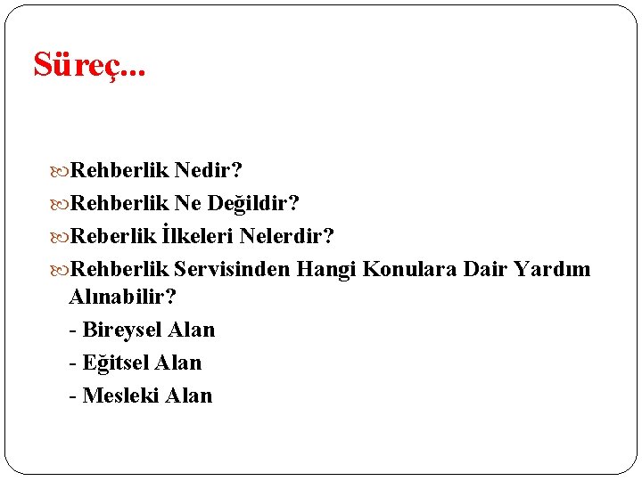 Süreç. . . Rehberlik Nedir? Rehberlik Ne Değildir? Reberlik İlkeleri Nelerdir? Rehberlik Servisinden Hangi