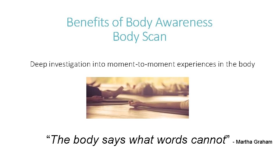 Benefits of Body Awareness Body Scan Deep investigation into moment-to-moment experiences in the body