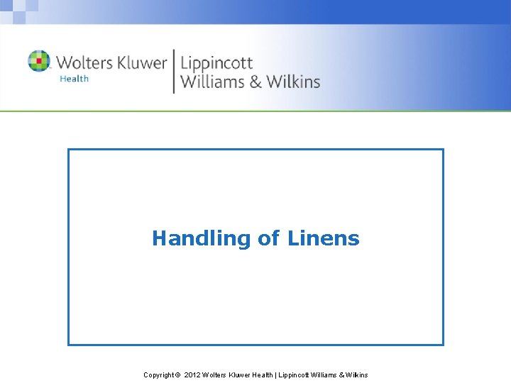 Handling of Linens Copyright © 2012 Wolters Kluwer Health | Lippincott Williams & Wilkins