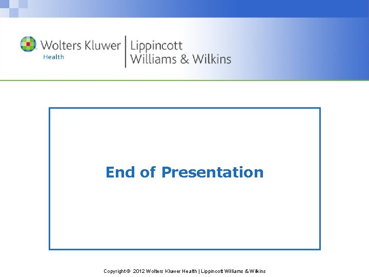 End of Presentation Copyright © 2012 Wolters Kluwer Health | Lippincott Williams & Wilkins