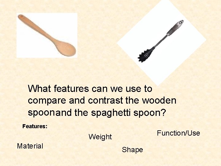 What features can we use to compare and contrast the wooden spoon and the