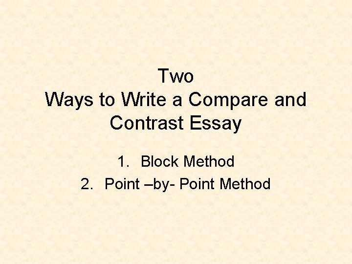 Two Ways to Write a Compare and Contrast Essay 1. Block Method 2. Point