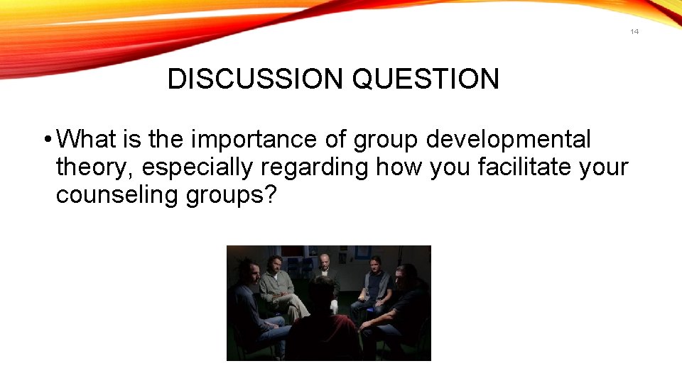 14 DISCUSSION QUESTION • What is the importance of group developmental theory, especially regarding