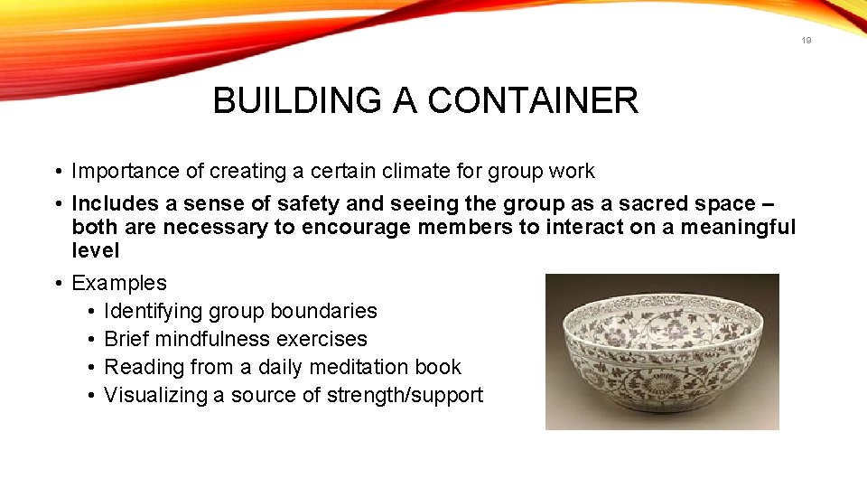 19 BUILDING A CONTAINER • Importance of creating a certain climate for group work