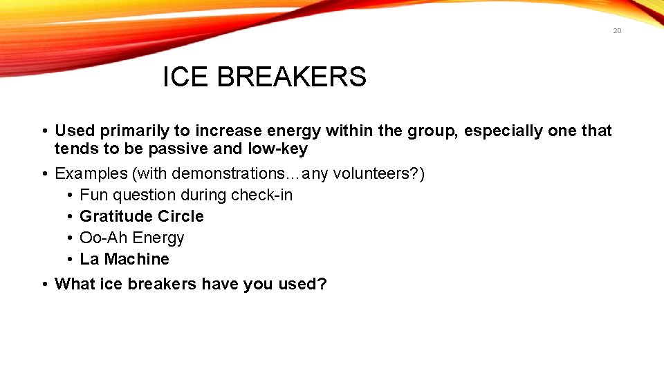 20 ICE BREAKERS • Used primarily to increase energy within the group, especially one