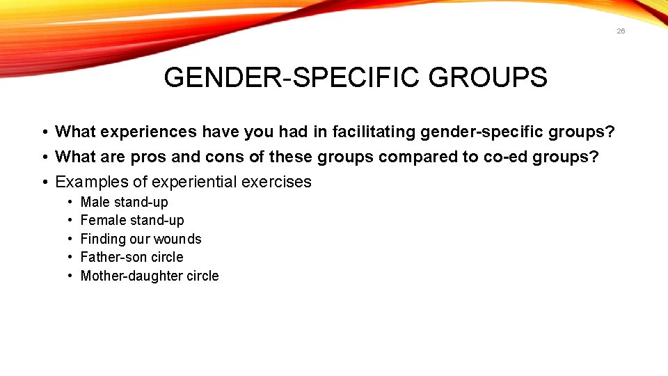26 GENDER-SPECIFIC GROUPS • What experiences have you had in facilitating gender-specific groups? •