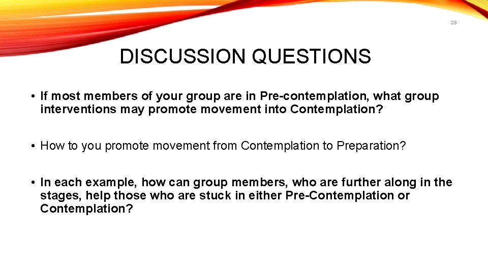 28 DISCUSSION QUESTIONS • If most members of your group are in Pre-contemplation, what