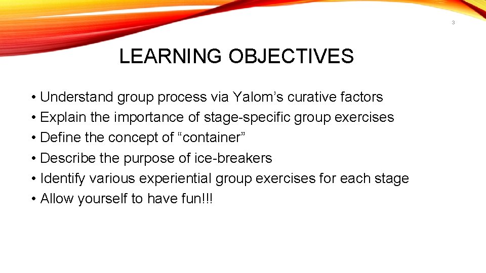 3 LEARNING OBJECTIVES • Understand group process via Yalom’s curative factors • Explain the